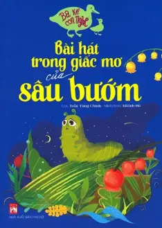 TRẦN TÙNG CHINH. Ba kể con nghe: Bài hát trong giấc mơ của sâu bướm.- (Dành cho bé từ 3 đến 12 tuổi)