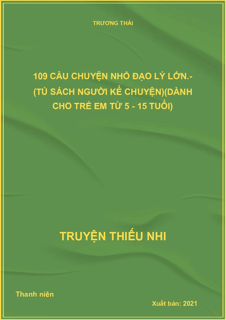 109 câu chuyện nhỏ đạo lý lớn.- (Tủ sách Người kể chuyện)(Dành cho trẻ em từ 5 - 15 tuổi)