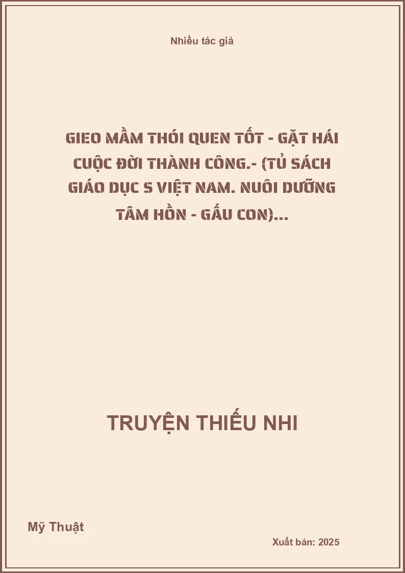 Gieo mầm thói quen tốt - Gặt hái cuộc đời thành công.- (Tủ sách Giáo dục S Việt Nam. Nuôi dưỡng tâm hồn - Gấu con)...