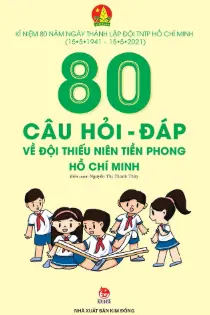 Kỉ niệm 80 năm ngày thành lập đội TNTP Hồ Chí Minh (15/5/1941 - 15/5/2021) 80 câu hỏi - đáp về đội thiếu niên tiền phong Hồ Chí Minh (BS)