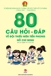Kỉ niệm 80 năm ngày thành lập đội TNTP Hồ Chí Minh (15/5/1941 - 15/5/2021) 80 câu hỏi - đáp về đội thiếu niên tiền phong Hồ Chí Minh