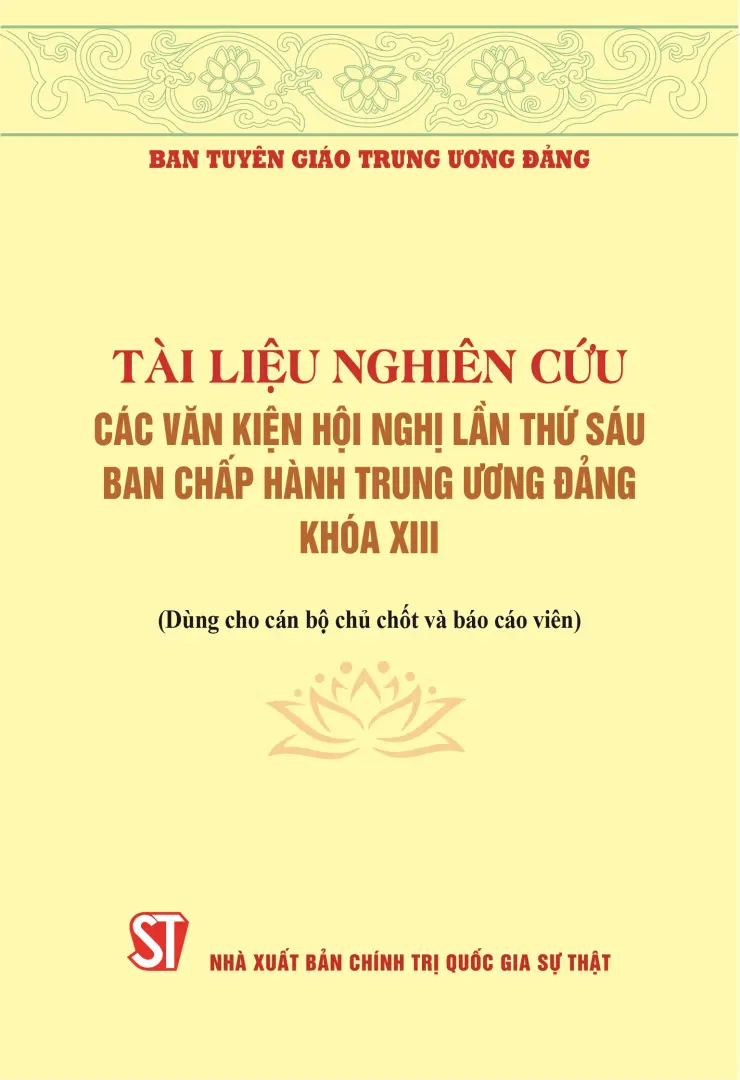 Tài liệu nghiên cứu các văn kiện Hội nghị lần thứ sáu Ban Chấp hành Trung ương Đảng khóa XIII (Dùng cho cán bộ chủ chốt và báo cáo viên)
