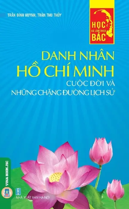 Học Và Làm Theo Bác - Danh Nhân Hồ Chí Minh - Cuộc Đời Và Những Chặng Đường Lịch Sử