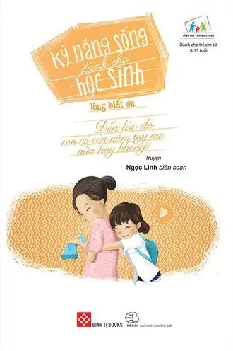 Kỹ Năng Sống Dành Cho Học Sinh - Lòng Biết Ơn - Đến Lúc Đó, Con Có Còn Nắm Tay Mẹ Nữa Hay Không?