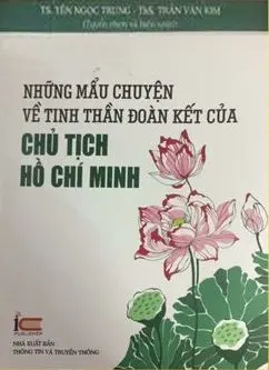 Những mẫu chuyện về tinh thần đoàn kết của Chủ tịch Hồ Chí Minh