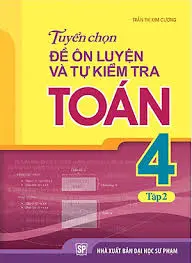 Tuyển chọn đề ôn luyện và tự kiểm tra toán 4 tập 2