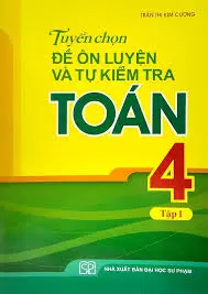 Tuyển chọn đề ôn luyện và tự kiểm tra toán 4 tập 1