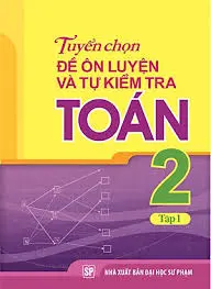 Tuyển chọn đề ôn luyện và tự kiểm tra toán 2 tập 1