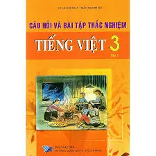 Câu hỏi và bài tập trắc nghiêm Tiếng Việt 3 tập 1