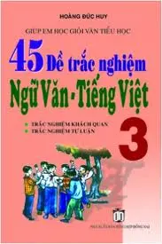 Giúp em học giỏi văn tiểu học. 45 đề trắc nghiệm ngữ văn tiếng việt 3