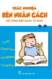Trắc nghiệm rèn nhân cách để sống đẹp ngay từ nhỏ T2