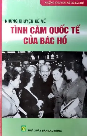 Những Chuyện Kể Về Tình Cảm Quốc Tế Của Bác Hồ