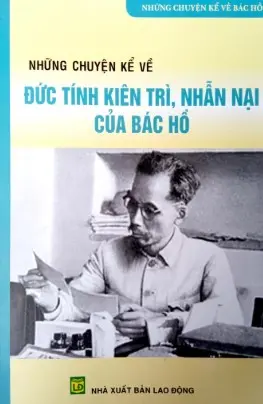 Những Chuyện Kể Đức Tính Kiên Trì, Nhẫn Nại Của Bác Hồ