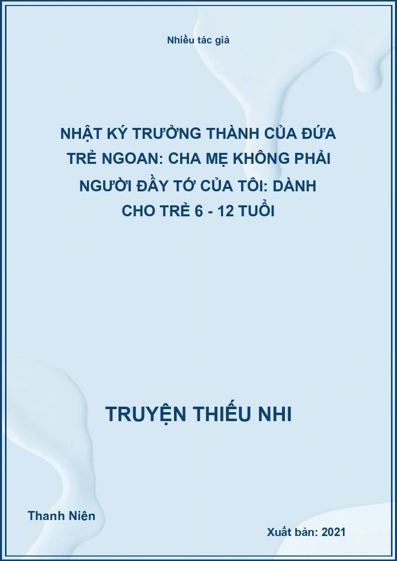 Nhật ký trưởng thành của đứa trẻ ngoan: Cha mẹ không phải người đầy tớ của tôi: Dành cho trẻ 6 - 12 tuổi