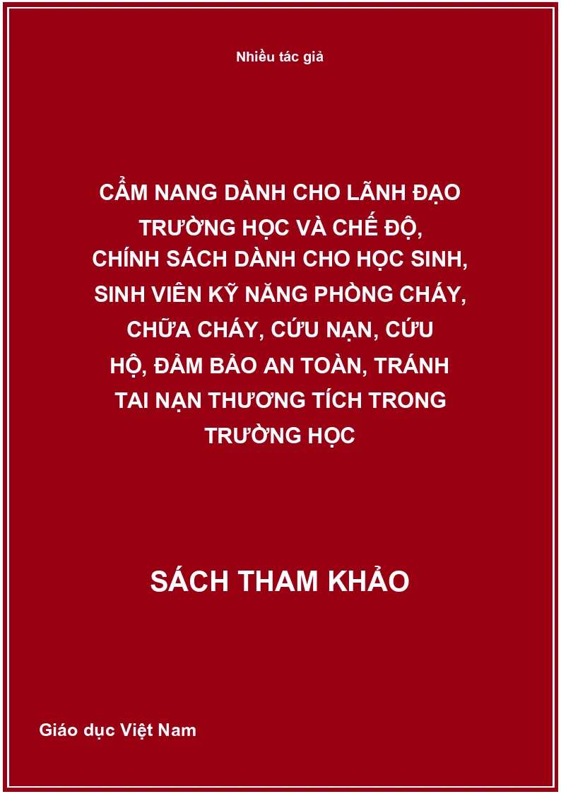 Cẩm nang dành cho lãnh đạo trường học và chế độ, chính sách dành cho học sinh, sinh viên kỹ năng phòng cháy, chữa cháy, cứu nạn, cứu hộ, đảm bảo an toàn, tránh tai nạn thương tích trong trường học