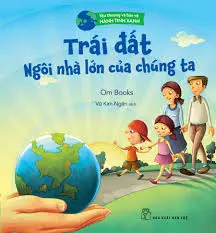 TRÁI ĐẤT NGÔI NHÀ LỚN CỦA CHÚNG TA