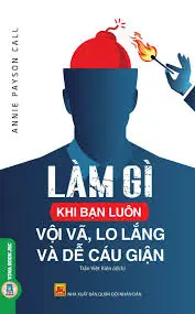LÀM GÌ KHI BẠN LUÔN VỘI VÃ, LO LẮNG VÀ DỄ CÁU GIẬN