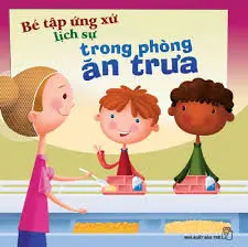BÉ TẬP ỨNG XỬ LỊCH SỰ TRONG PHÒNG ĂN TRƯA