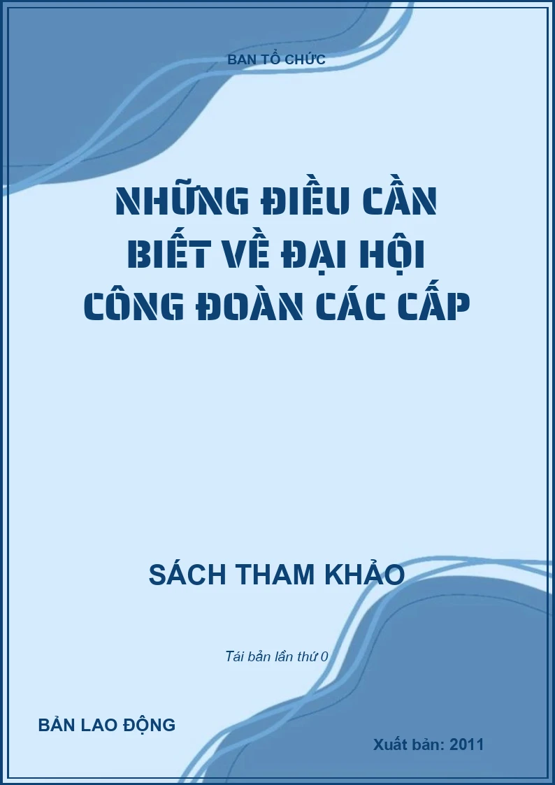NHỮNG ĐIỀU CẦN BIẾT VỀ ĐẠI HỘI CÔNG ĐOÀN CÁC CẤP