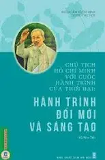 Chủ tịch Hồ Chí Minh với cuộc hành trình của thời đại: Hành trình đổi mới và sáng tạo