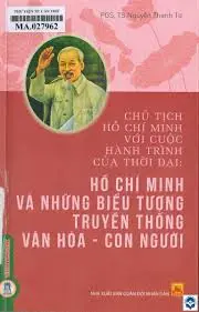 Chủ tịch Hồ Chí Minh với cuộc hành trình của thời đại: Hồ Chí Minh và những biểu tượng truyền thống văn hoá-con người