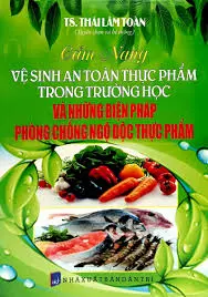 Cẩm nang vệ sinh an toàn thực phẩm trong trường học và những biện pháo phòng chống ngộc độc thực phẩm