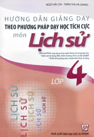 Hướng dẫn giảng dạy theo phương pháp dạy học tích cực môn lịch sử lớp 4: Đổi mới PPDH, ứng dụng công nghệ thông tin trong dạy học. Bám sát nội dung điều chỉnh chương trình của Bộ GD & ĐT...
