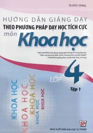 Hướng dẫn giảng dạy theo phương pháp dạy học tích cực môn khoa học lớp 4: Đổi mới PPDH, ứng dụng công nghệ thông tin trong dạy học. Bám sát nội dung điều chỉnh chương trình của Bộ GD & ĐT.... T.1