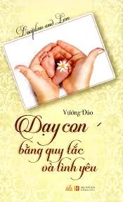 Dạy con bằng quy tắc và tình yêu.- (Tủ sách: Mẹ & Bé)
