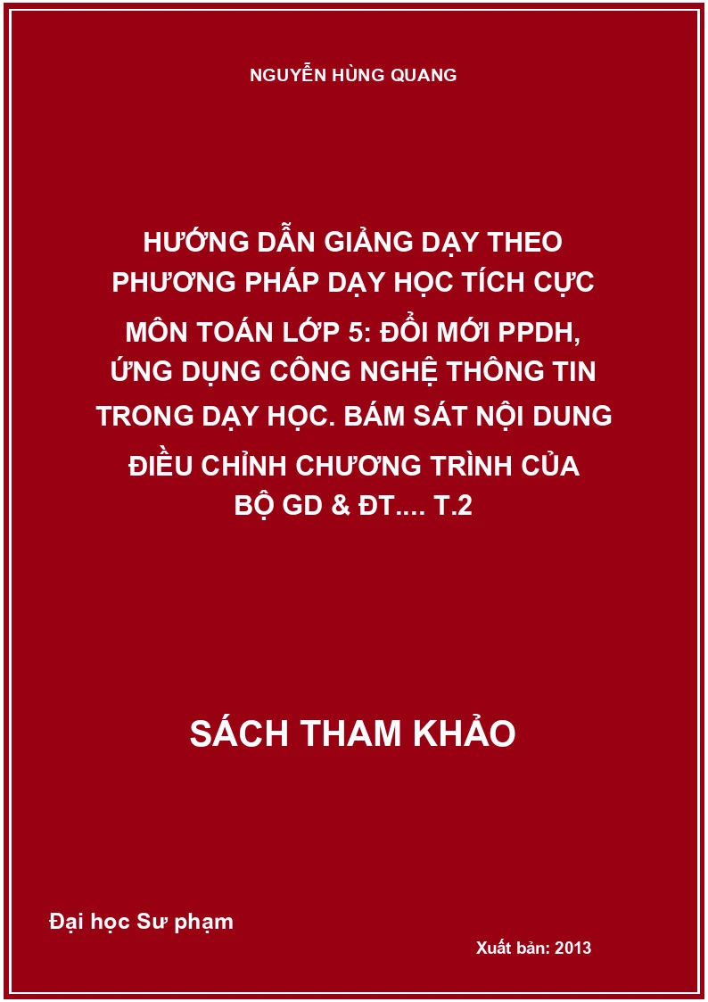 Hướng dẫn giảng dạy theo phương pháp dạy học tích cực môn toán lớp 5: Đổi mới PPDH, ứng dụng công nghệ thông tin trong dạy học. Bám sát nội dung điều chỉnh chương trình của Bộ GD & ĐT.... T.2