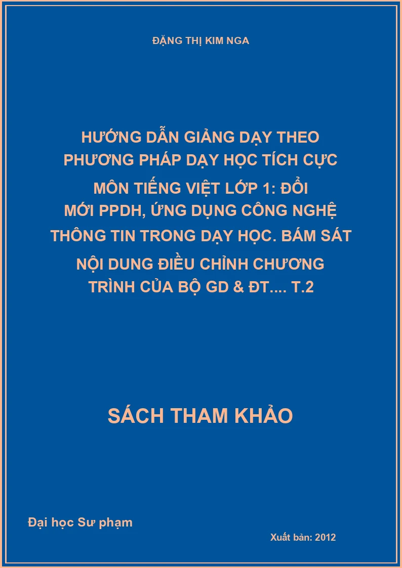 Hướng dẫn giảng dạy theo phương pháp dạy học tích cực môn tiếng Việt lớp 1: Đổi mới PPDH, ứng dụng công nghệ thông tin trong dạy học. Bám sát nội dung điều chỉnh chương trình của Bộ GD & ĐT.... T.2