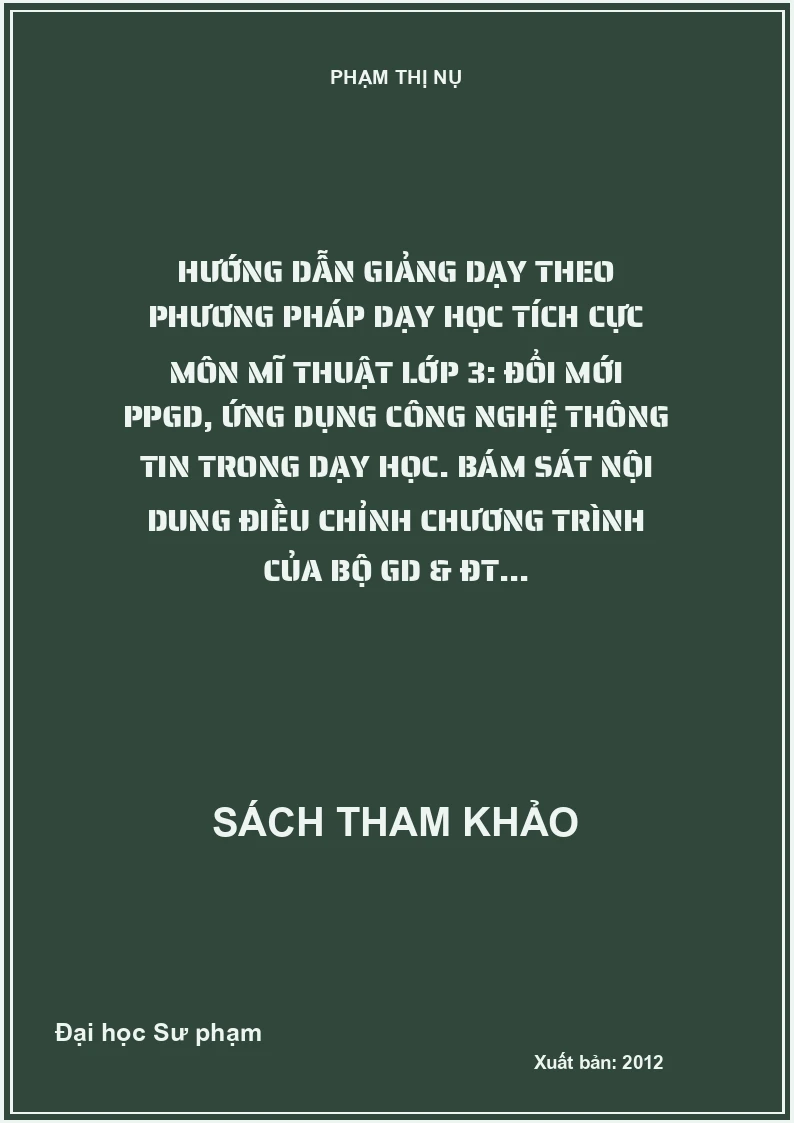 Hướng dẫn giảng dạy theo phương pháp dạy học tích cực môn mĩ thuật lớp 3: Đổi mới PPGD, ứng dụng công nghệ thông tin trong dạy học. Bám sát nội dung điều chỉnh chương trình của Bộ GD & ĐT...