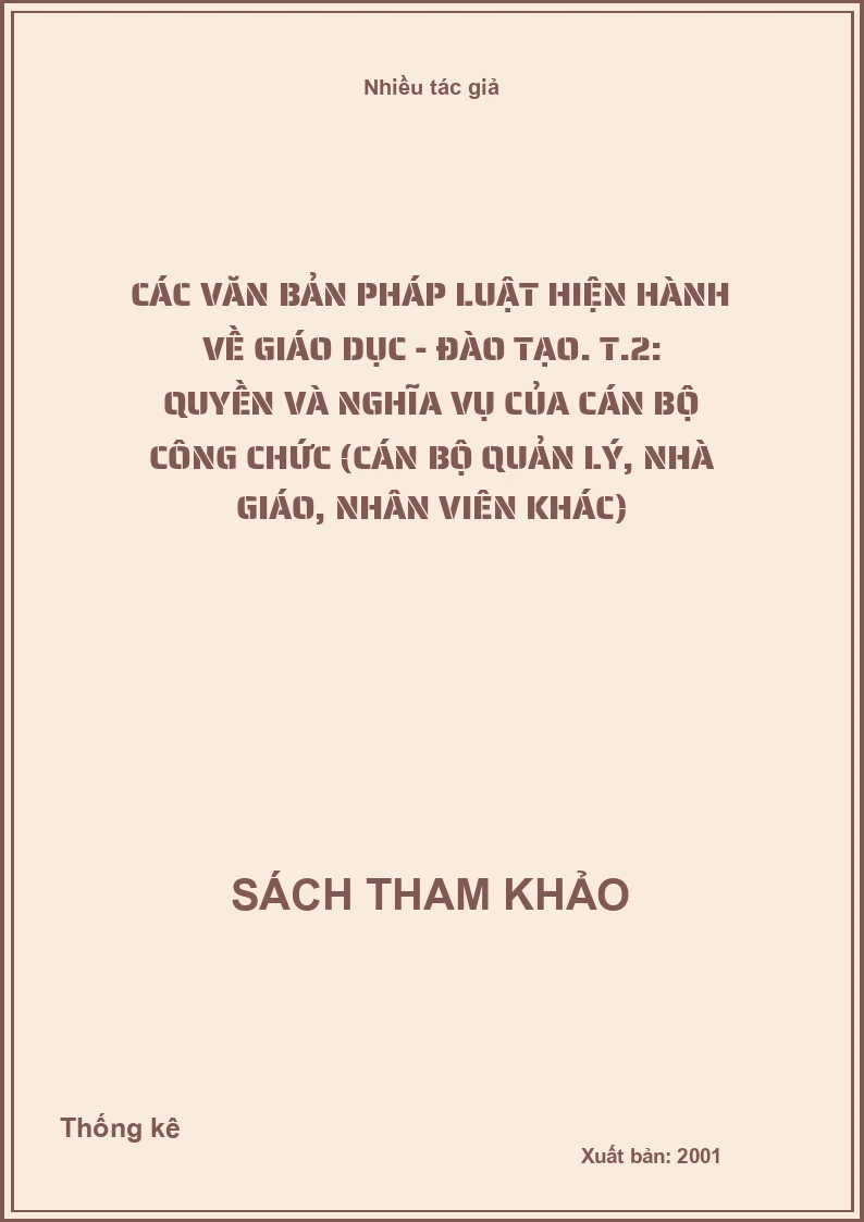 Các văn bản pháp luật hiện hành về giáo dục - đào tạo. T.2: Quyền và nghĩa vụ của cán bộ công chức (Cán bộ quản lý, nhà giáo, nhân viên khác)