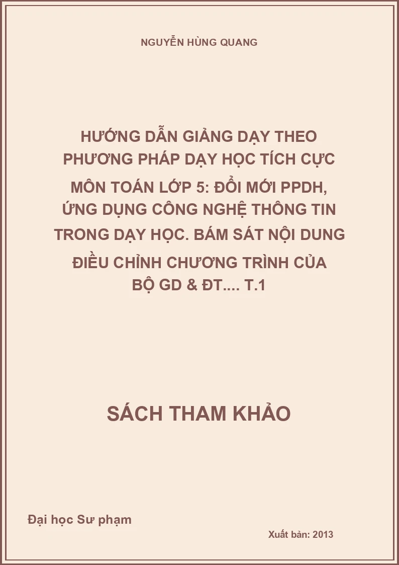 Hướng dẫn giảng dạy theo phương pháp dạy học tích cực môn toán lớp 5: Đổi mới PPDH, ứng dụng công nghệ thông tin trong dạy học. Bám sát nội dung điều chỉnh chương trình của Bộ GD & ĐT.... T.1