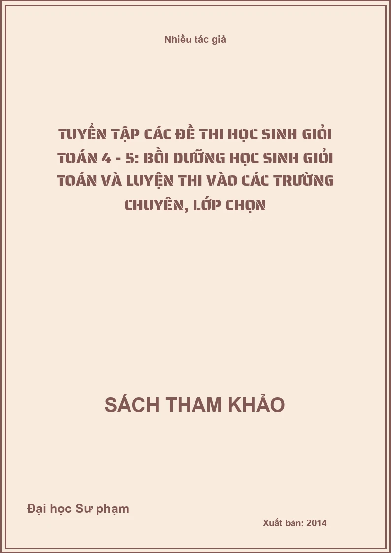 Tuyển tập các đề thi học sinh giỏi toán 4 - 5: Bồi dưỡng học sinh giỏi Toán và luyện thi vào các trường chuyên, lớp chọn