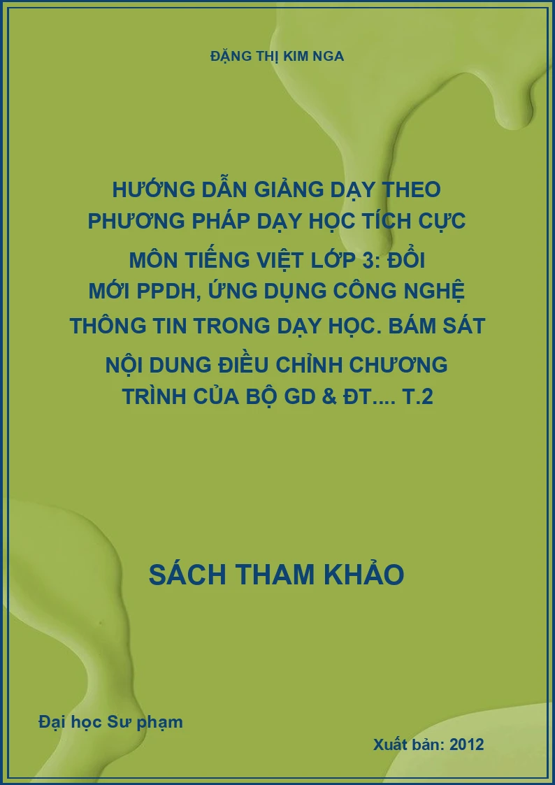 Hướng dẫn giảng dạy theo phương pháp dạy học tích cực môn tiếng Việt lớp 3: Đổi mới PPDH, ứng dụng công nghệ thông tin trong dạy học. Bám sát nội dung điều chỉnh chương trình của Bộ GD & ĐT.... T.2