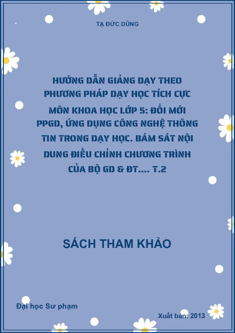Hướng dẫn giảng dạy theo phương pháp dạy học tích cực môn khoa học lớp 5: Đổi mới PPGD, ứng dụng công nghệ thông tin trong dạy học. Bám sát nội dung điều chỉnh chương trình của Bộ GD & ĐT.... T.2