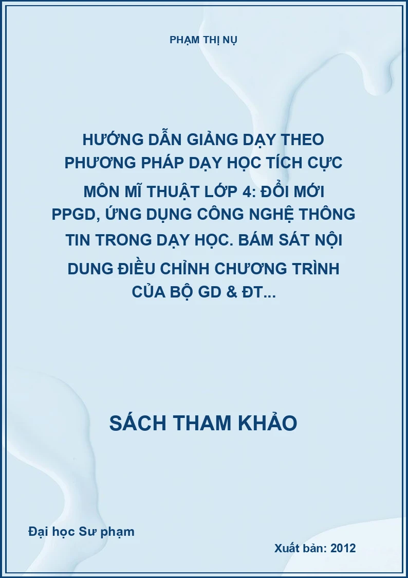 Hướng dẫn giảng dạy theo phương pháp dạy học tích cực môn mĩ thuật lớp 4: Đổi mới PPGD, ứng dụng công nghệ thông tin trong dạy học. Bám sát nội dung điều chỉnh chương trình của Bộ GD & ĐT...