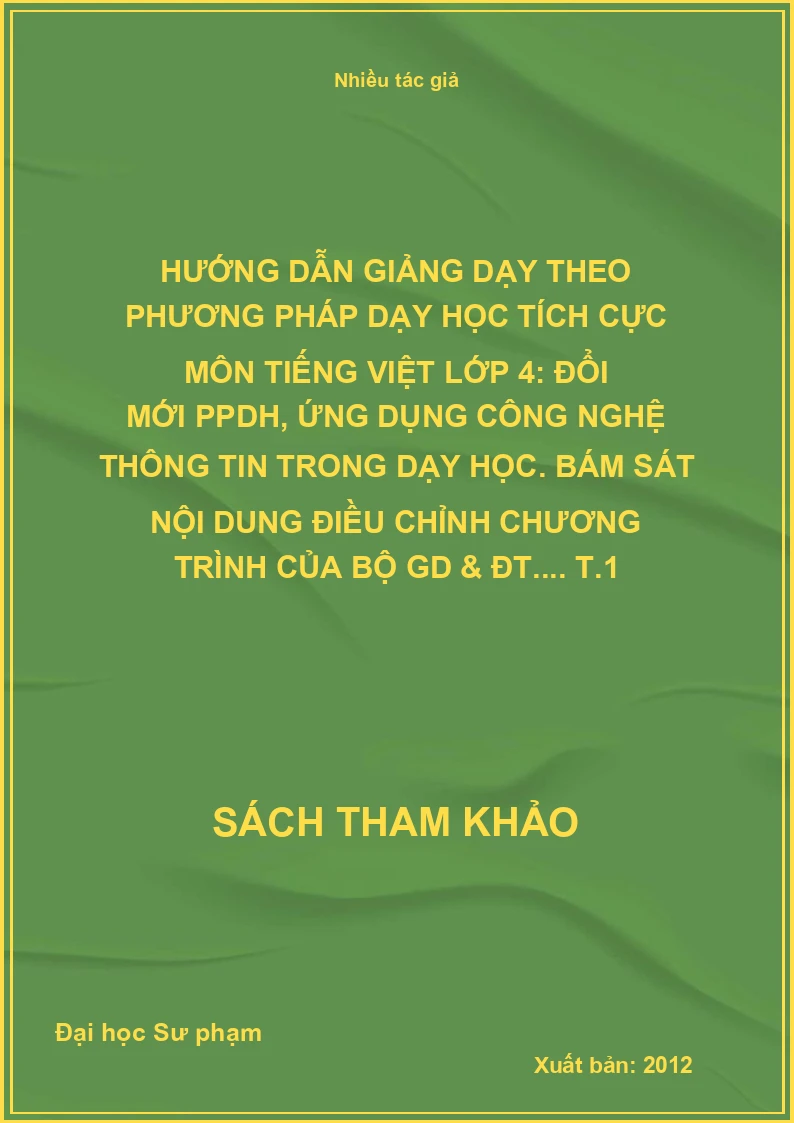 Hướng dẫn giảng dạy theo phương pháp dạy học tích cực môn tiếng Việt lớp 4: Đổi mới PPDH, ứng dụng công nghệ thông tin trong dạy học. Bám sát nội dung điều chỉnh chương trình của Bộ GD & ĐT.... T.1