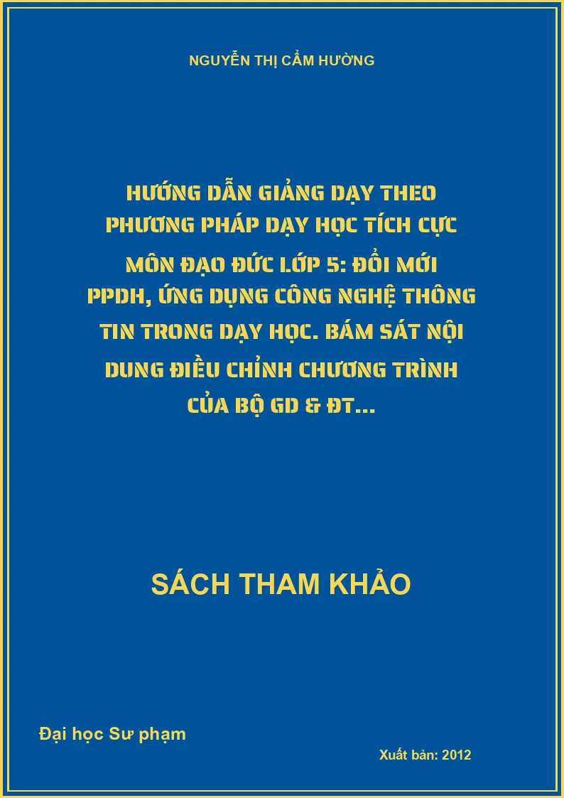 Hướng dẫn giảng dạy theo phương pháp dạy học tích cực môn đạo đức lớp 5: Đổi mới PPDH, ứng dụng công nghệ thông tin trong dạy học. Bám sát nội dung điều chỉnh chương trình của Bộ GD & ĐT...