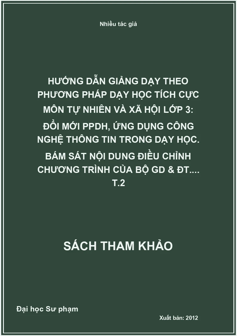 Hướng dẫn giảng dạy theo phương pháp dạy học tích cực môn tự nhiên và xã hội lớp 3: Đổi mới PPDH, ứng dụng công nghệ thông tin trong dạy học. Bám sát nội dung điều chỉnh chương trình của Bộ GD & ĐT.... T.2