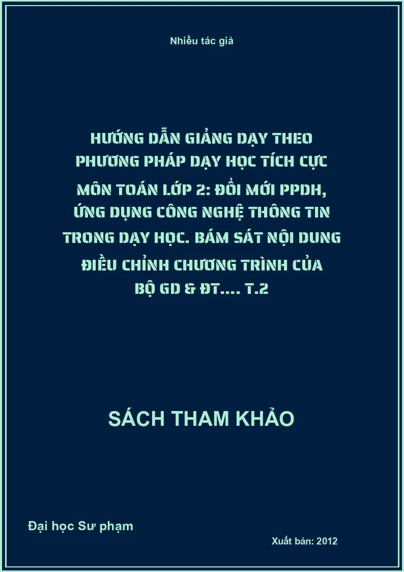 Hướng dẫn giảng dạy theo phương pháp dạy học tích cực môn toán lớp 2: Đổi mới PPDH, ứng dụng công nghệ thông tin trong dạy học. Bám sát nội dung điều chỉnh chương trình của Bộ GD & ĐT.... T.2