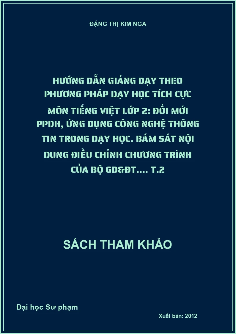 Hướng dẫn giảng dạy theo phương pháp dạy học tích cực môn tiếng Việt lớp 2: Đổi mới PPDH, ứng dụng công nghệ thông tin trong dạy học. Bám sát nội dung điều chỉnh chương trình của Bộ GD&ĐT.... T.2