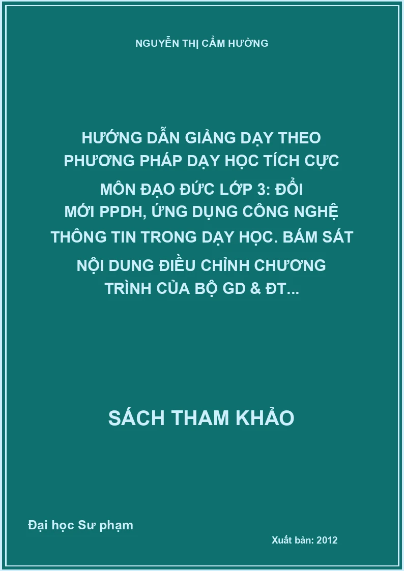 Hướng dẫn giảng dạy theo phương pháp dạy học tích cực môn đạo đức lớp 3: Đổi mới PPDH, ứng dụng công nghệ thông tin trong dạy học. Bám sát nội dung điều chỉnh chương trình của Bộ GD & ĐT...