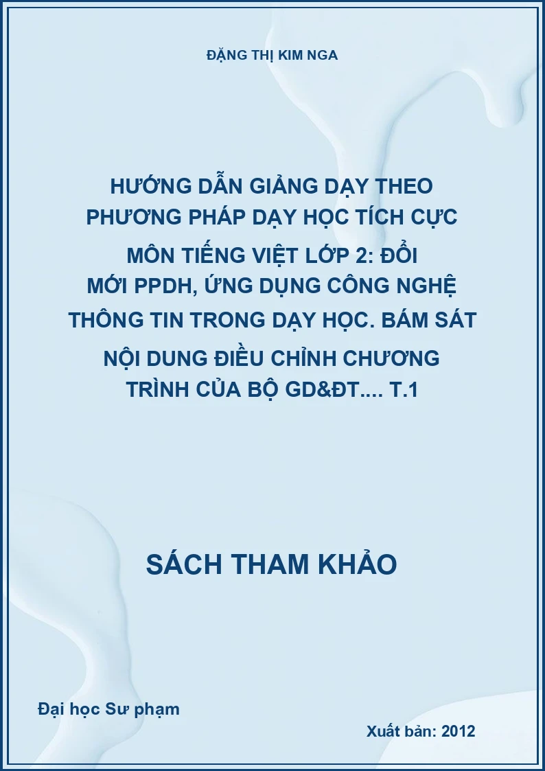 Hướng dẫn giảng dạy theo phương pháp dạy học tích cực môn tiếng Việt lớp 2: Đổi mới PPDH, ứng dụng công nghệ thông tin trong dạy học. Bám sát nội dung điều chỉnh chương trình của Bộ GD&ĐT.... T.1