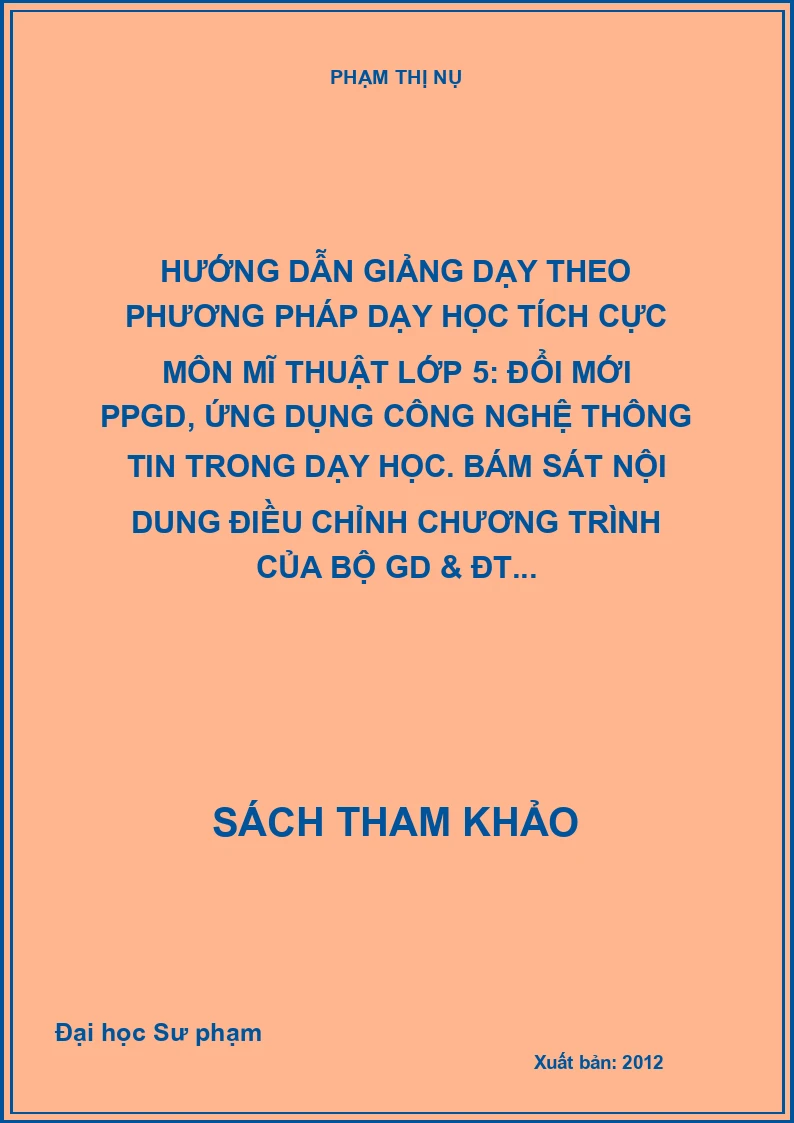Hướng dẫn giảng dạy theo phương pháp dạy học tích cực môn mĩ thuật lớp 5: Đổi mới PPGD, ứng dụng công nghệ thông tin trong dạy học. Bám sát nội dung điều chỉnh chương trình của Bộ GD & ĐT...