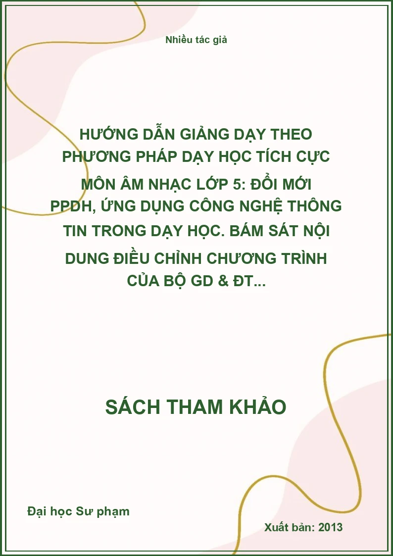 Hướng dẫn giảng dạy theo phương pháp dạy học tích cực môn âm nhạc lớp 5: Đổi mới PPDH, ứng dụng công nghệ thông tin trong dạy học. Bám sát nội dung điều chỉnh chương trình của Bộ GD & ĐT...
