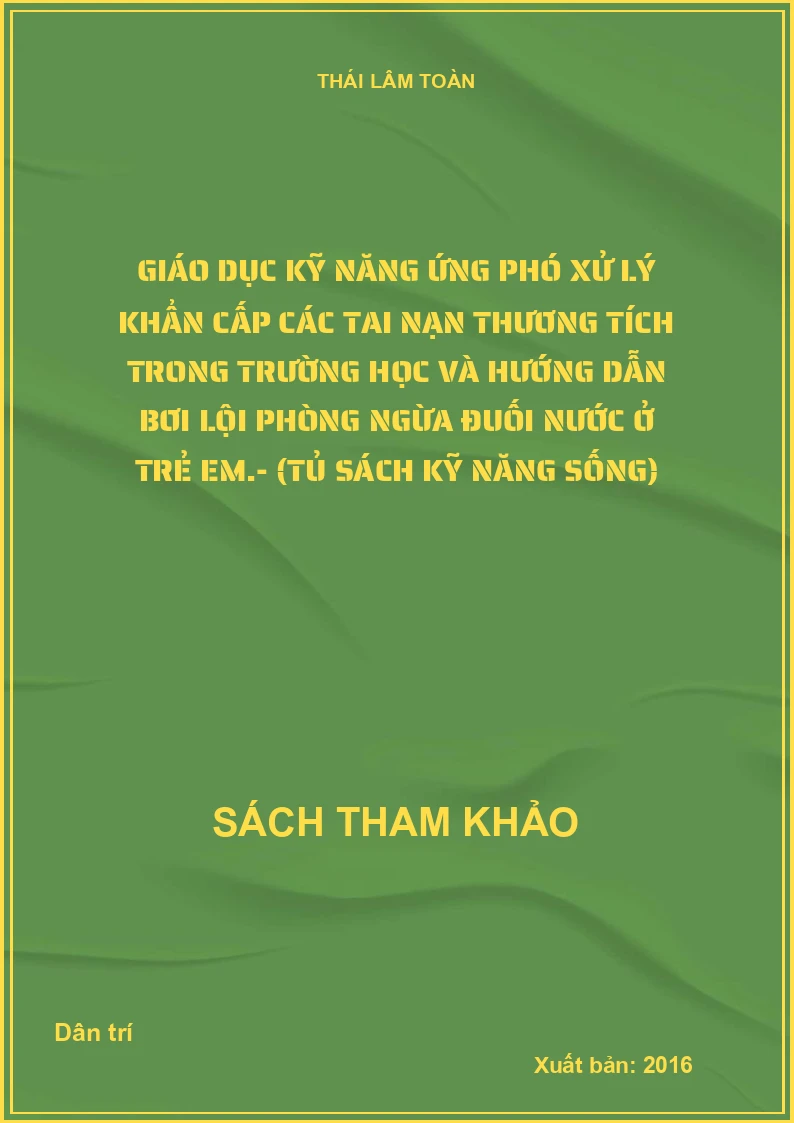 Giáo dục kỹ năng ứng phó xử lý khẩn cấp các tai nạn thương tích trong trường học và hướng dẫn bơi lội phòng ngừa đuối nước ở trẻ em.- (Tủ sách kỹ năng sống)