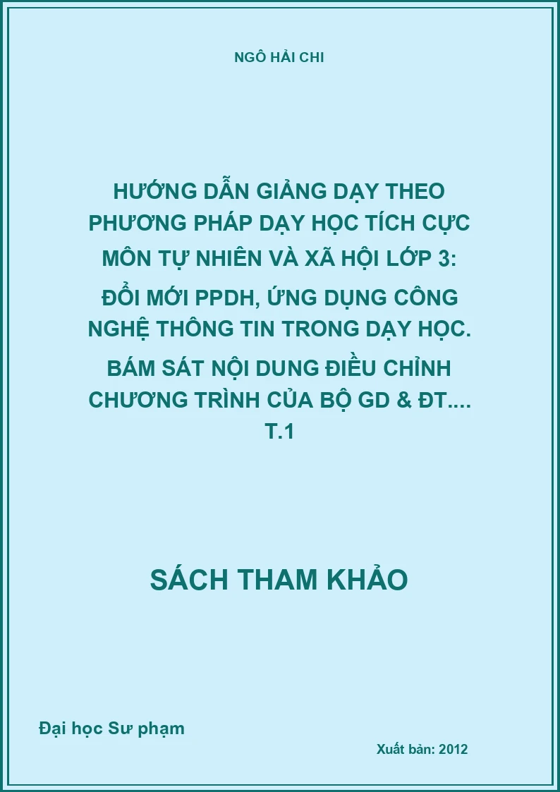 Hướng dẫn giảng dạy theo phương pháp dạy học tích cực môn tự nhiên và xã hội lớp 3: Đổi mới PPDH, ứng dụng công nghệ thông tin trong dạy học. Bám sát nội dung điều chỉnh chương trình của Bộ GD & ĐT.... T.1