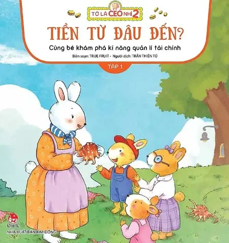 Cùng bé khám phá kĩ năng quản lí tài chính: Dành cho lứa tuổi thiếu nhi. T.1: Tiền từ đâu đến?.- (Tớ là CEO nhí 2)
